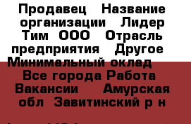 Продавец › Название организации ­ Лидер Тим, ООО › Отрасль предприятия ­ Другое › Минимальный оклад ­ 1 - Все города Работа » Вакансии   . Амурская обл.,Завитинский р-н